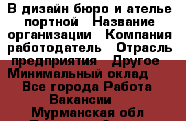 В дизайн бюро и ателье портной › Название организации ­ Компания-работодатель › Отрасль предприятия ­ Другое › Минимальный оклад ­ 1 - Все города Работа » Вакансии   . Мурманская обл.,Полярные Зори г.